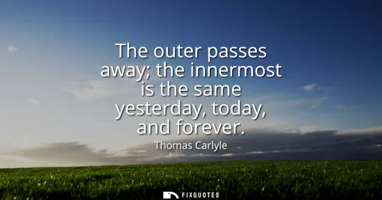 Small: The outer passes away the innermost is the same yesterday, today, and forever