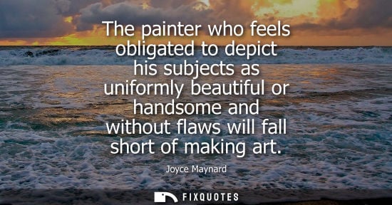 Small: The painter who feels obligated to depict his subjects as uniformly beautiful or handsome and without f