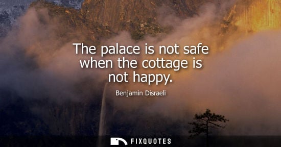 Small: The palace is not safe when the cottage is not happy