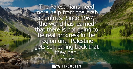 Small: The Palestinians need more help from the Arab countries. Since 1967, the world has learned that there i