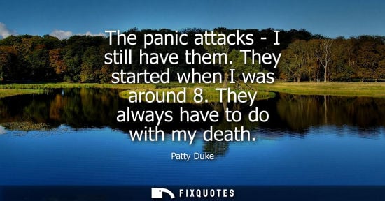 Small: The panic attacks - I still have them. They started when I was around 8. They always have to do with my