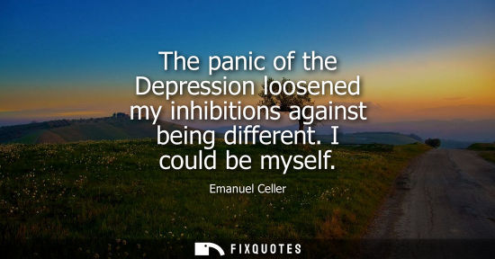 Small: The panic of the Depression loosened my inhibitions against being different. I could be myself
