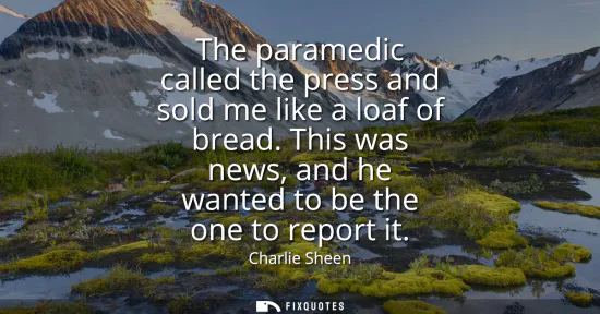 Small: The paramedic called the press and sold me like a loaf of bread. This was news, and he wanted to be the one to