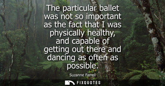 Small: The particular ballet was not so important as the fact that I was physically healthy, and capable of ge