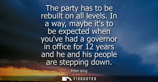 Small: The party has to be rebuilt on all levels. In a way, maybe its to be expected when youve had a governor