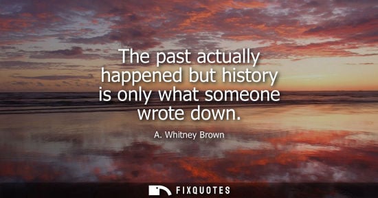 Small: The past actually happened but history is only what someone wrote down