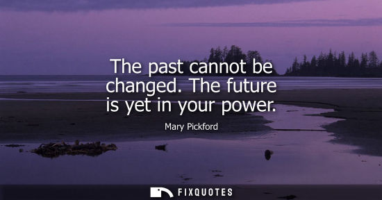 Small: The past cannot be changed. The future is yet in your power