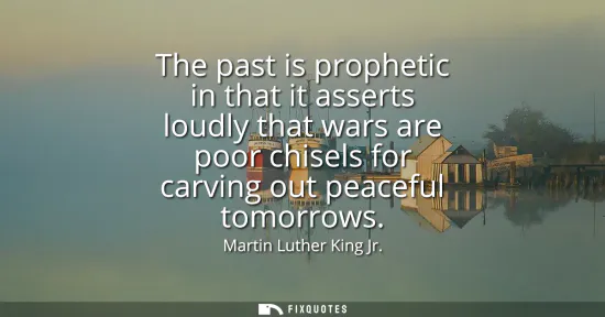 Small: The past is prophetic in that it asserts loudly that wars are poor chisels for carving out peaceful tomorrows