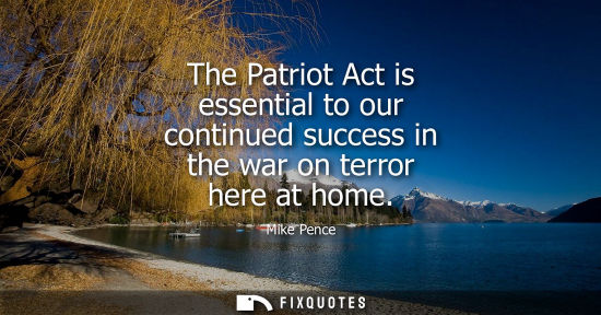 Small: The Patriot Act is essential to our continued success in the war on terror here at home