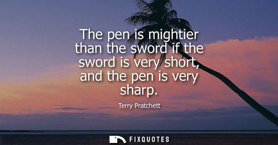 Small: The pen is mightier than the sword if the sword is very short, and the pen is very sharp