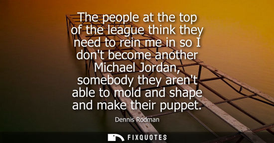 Small: The people at the top of the league think they need to rein me in so I dont become another Michael Jord