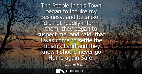 Small: The People in this Town began to inquire my Business, and because I did not readily inform them, they b