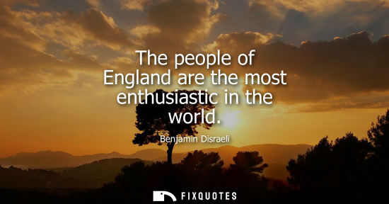 Small: The people of England are the most enthusiastic in the world