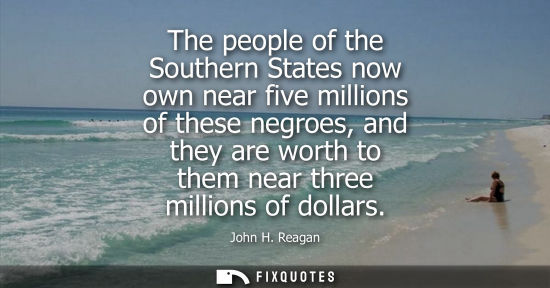 Small: The people of the Southern States now own near five millions of these negroes, and they are worth to th