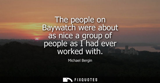Small: The people on Baywatch were about as nice a group of people as I had ever worked with