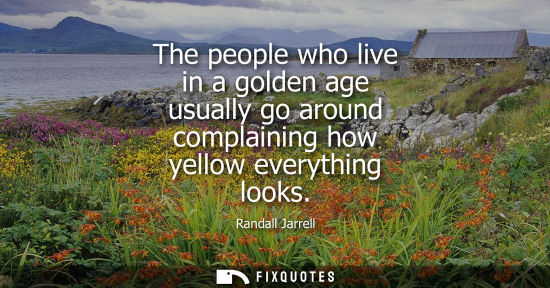 Small: The people who live in a golden age usually go around complaining how yellow everything looks