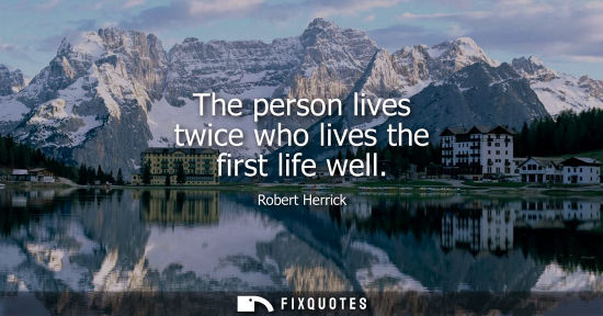 Small: The person lives twice who lives the first life well