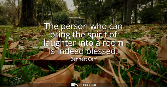 Small: The person who can bring the spirit of laughter into a room is indeed blessed