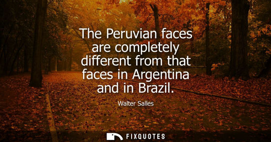 Small: The Peruvian faces are completely different from that faces in Argentina and in Brazil