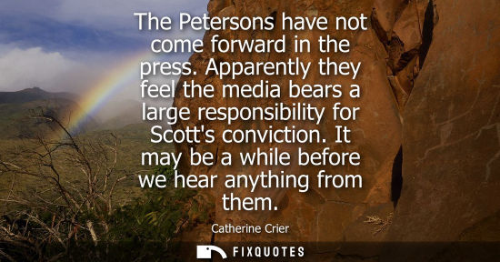 Small: The Petersons have not come forward in the press. Apparently they feel the media bears a large responsi