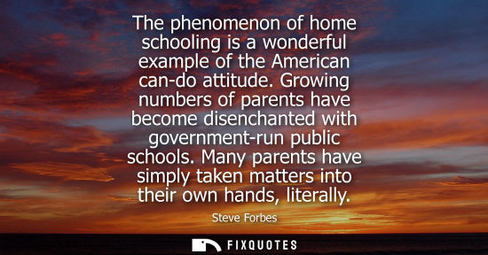 Small: The phenomenon of home schooling is a wonderful example of the American can-do attitude. Growing number