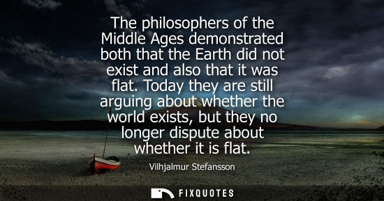Small: The philosophers of the Middle Ages demonstrated both that the Earth did not exist and also that it was