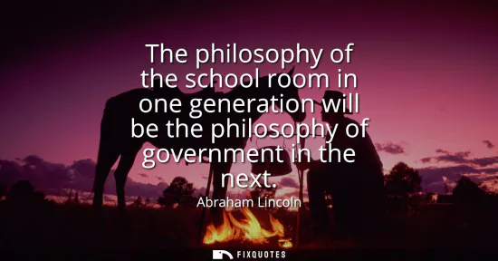 Small: The philosophy of the school room in one generation will be the philosophy of government in the next