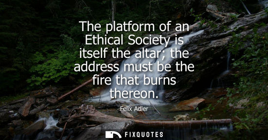 Small: The platform of an Ethical Society is itself the altar the address must be the fire that burns thereon