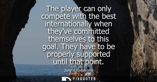 Small: The player can only compete with the best internationally when theyve committed themselves to this goal