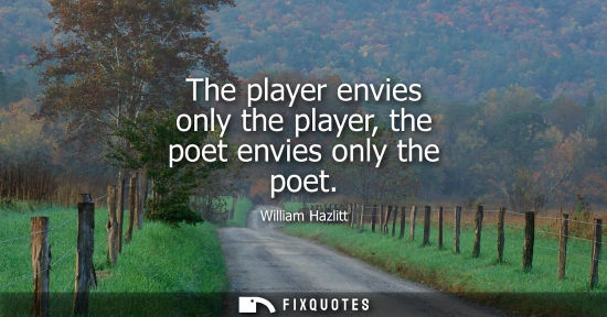 Small: The player envies only the player, the poet envies only the poet