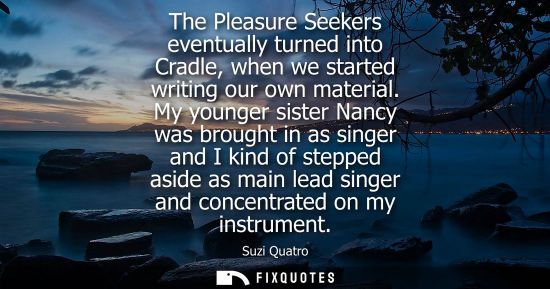 Small: The Pleasure Seekers eventually turned into Cradle, when we started writing our own material. My younge