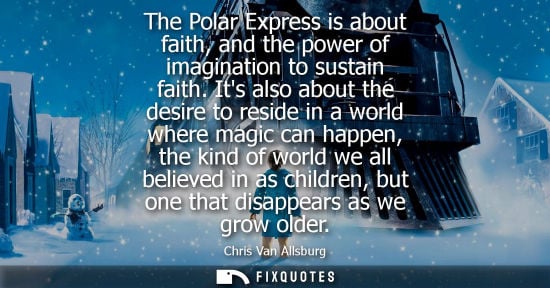 Small: Chris Van Allsburg - The Polar Express is about faith, and the power of imagination to sustain faith.