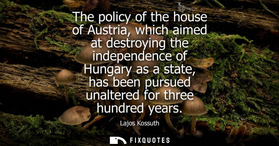 Small: The policy of the house of Austria, which aimed at destroying the independence of Hungary as a state, has been