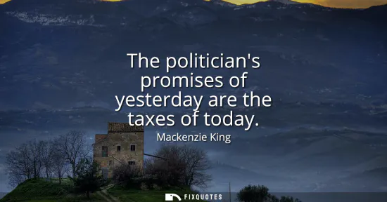 Small: The politicians promises of yesterday are the taxes of today
