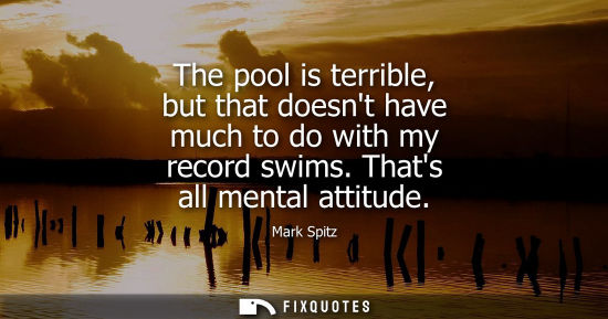 Small: The pool is terrible, but that doesnt have much to do with my record swims. Thats all mental attitude