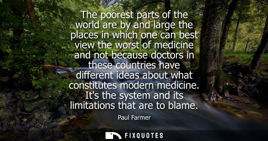 Small: The poorest parts of the world are by and large the places in which one can best view the worst of medicine an