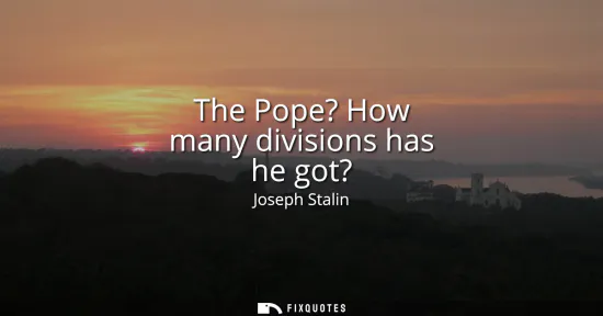 Small: The Pope? How many divisions has he got?