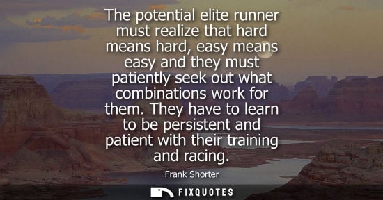 Small: The potential elite runner must realize that hard means hard, easy means easy and they must patiently s