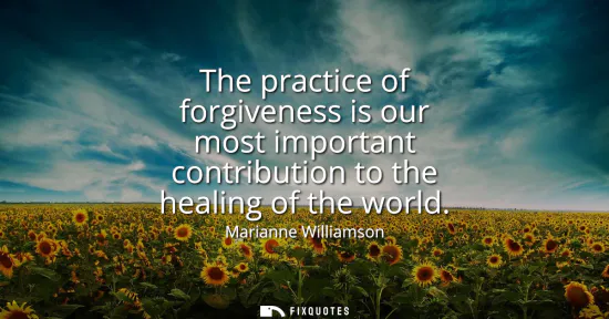 Small: The practice of forgiveness is our most important contribution to the healing of the world