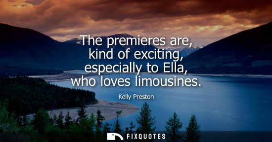 Small: The premieres are, kind of exciting, especially to Ella, who loves limousines