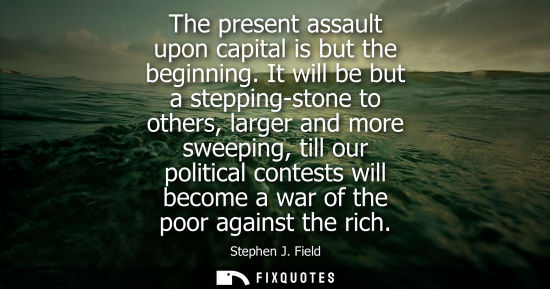 Small: The present assault upon capital is but the beginning. It will be but a stepping-stone to others, large