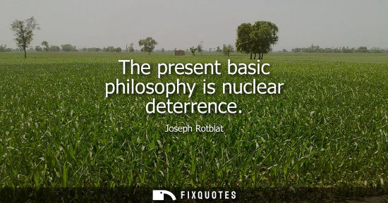 Small: The present basic philosophy is nuclear deterrence