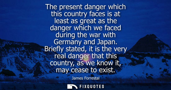 Small: The present danger which this country faces is at least as great as the danger which we faced during th