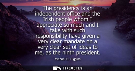 Small: The presidency is an independent office and the Irish people whom I appreciate so much and I take with 