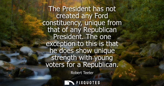 Small: The President has not created any Ford constituency, unique from that of any Republican President.