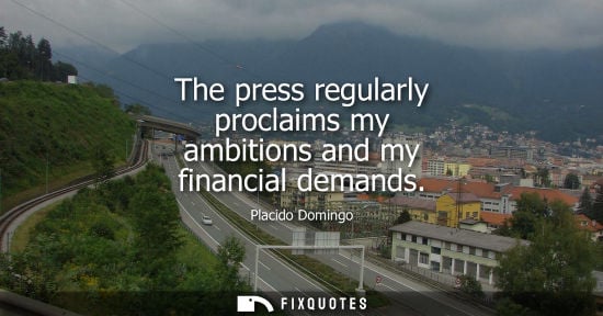 Small: The press regularly proclaims my ambitions and my financial demands