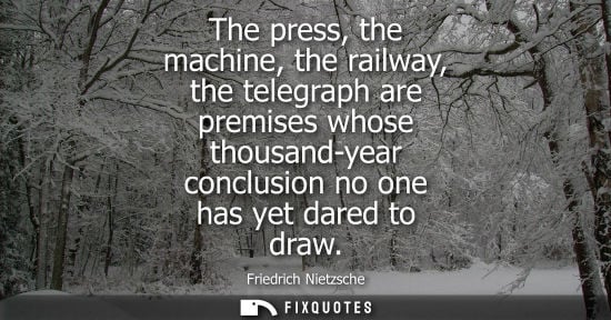 Small: The press, the machine, the railway, the telegraph are premises whose thousand-year conclusion no one h