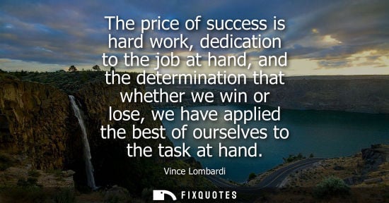 Small: Vince Lombardi - The price of success is hard work, dedication to the job at hand, and the determination that 