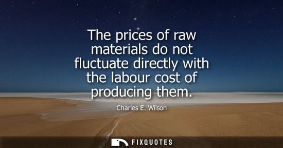 Small: The prices of raw materials do not fluctuate directly with the labour cost of producing them