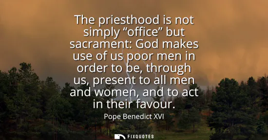 Small: The priesthood is not simply office but sacrament: God makes use of us poor men in order to be, through us, pr